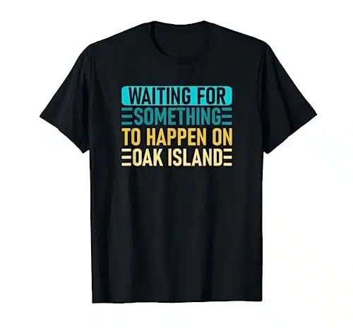 Waiting For Something To Happen On Oak Island   Oak Island T Shirt