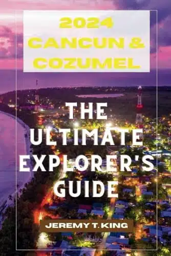 Cancun & Cozumel The Ultimate Explorer's Guide Uncover Hidden Gems, Beach Bliss, Cultural Delights A Traveler's Dream Handbook for Sun, Sand, and Adventure in the Mexican Caribbean