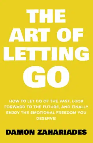 The Art of Letting GO How to Let Go of the Past, Look Forward to the Future, and Finally Enjoy the Emotional Freedom You Deserve! (The Art Of Living Well)