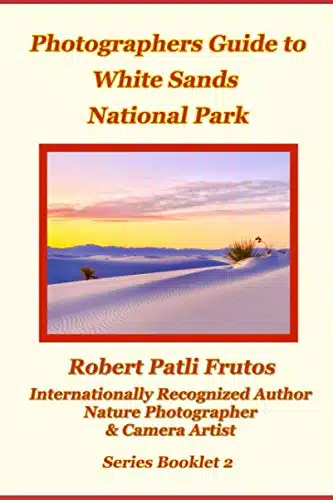 A Photographers Guide to White Sands National Park (Photography Guides Booklets to New Mexico & the Southwest)